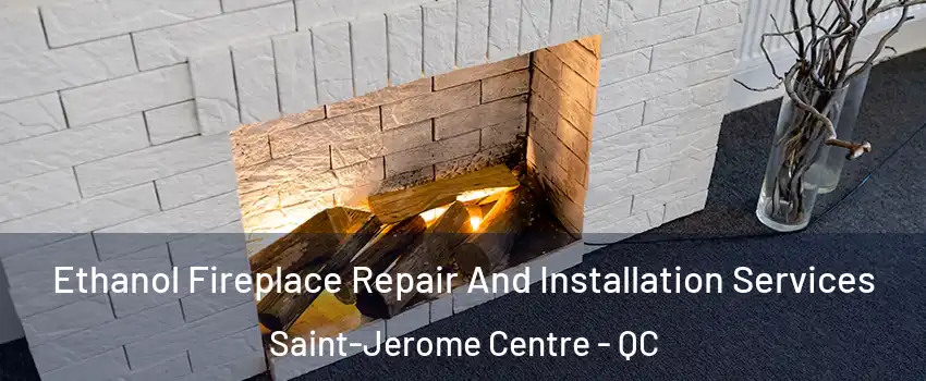  Ethanol Fireplace Repair And Installation Services Saint-Jerome Centre - QC