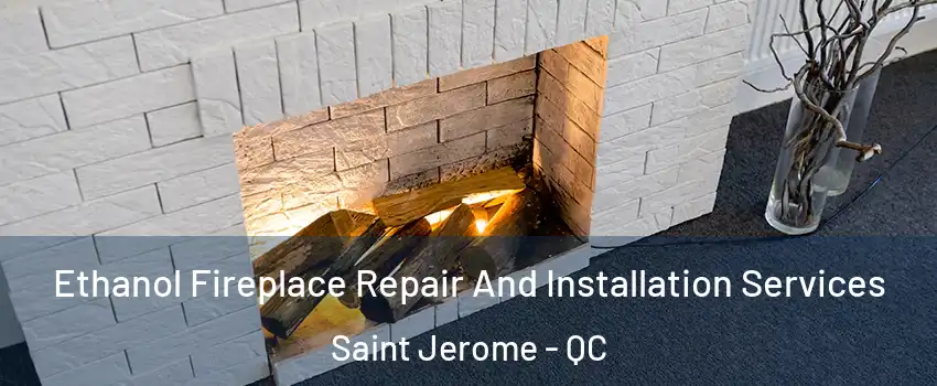  Ethanol Fireplace Repair And Installation Services Saint Jerome - QC