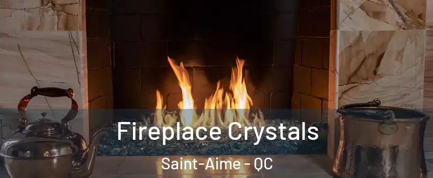  Fireplace Crystals Saint-Aime - QC