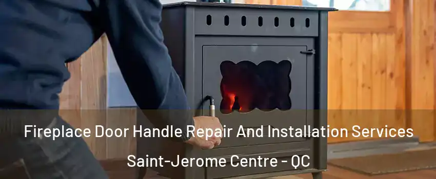 Fireplace Door Handle Repair And Installation Services Saint-Jerome Centre - QC