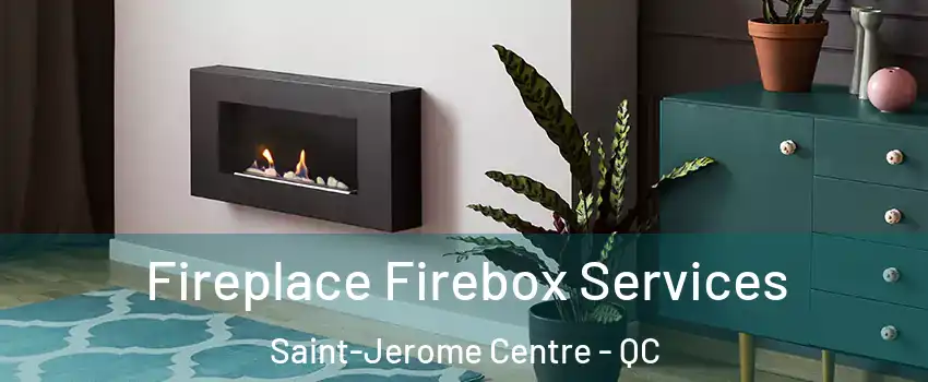  Fireplace Firebox Services Saint-Jerome Centre - QC