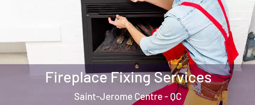  Fireplace Fixing Services Saint-Jerome Centre - QC