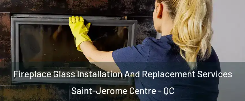  Fireplace Glass Installation And Replacement Services Saint-Jerome Centre - QC