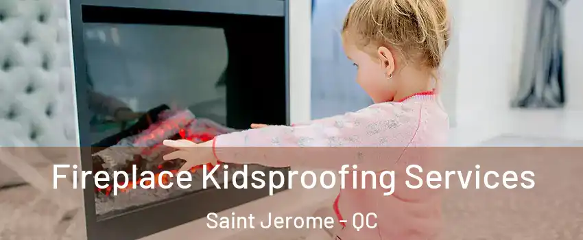  Fireplace Kidsproofing Services Saint Jerome - QC