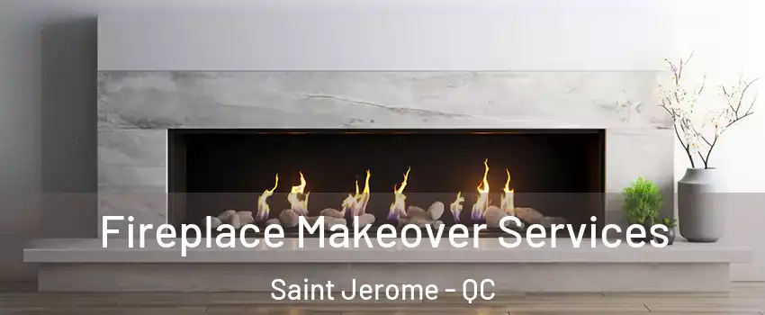 Fireplace Makeover Services Saint Jerome - QC