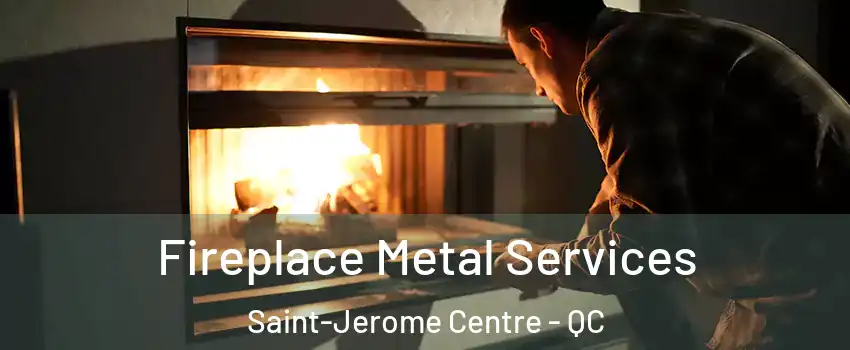 Fireplace Metal Services Saint-Jerome Centre - QC