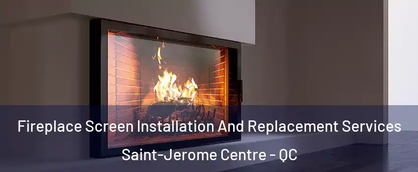 Fireplace Screen Installation And Replacement Services Saint-Jerome Centre - QC