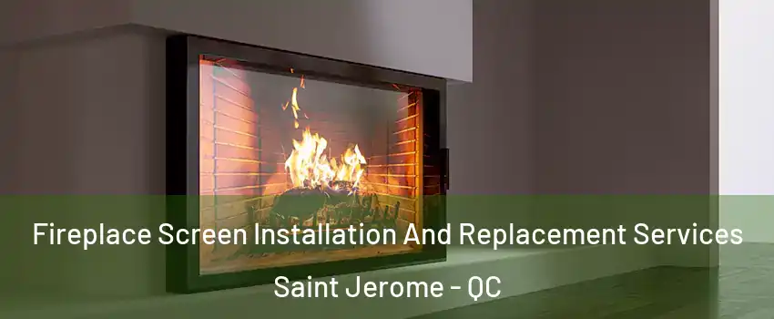 Fireplace Screen Installation And Replacement Services Saint Jerome - QC