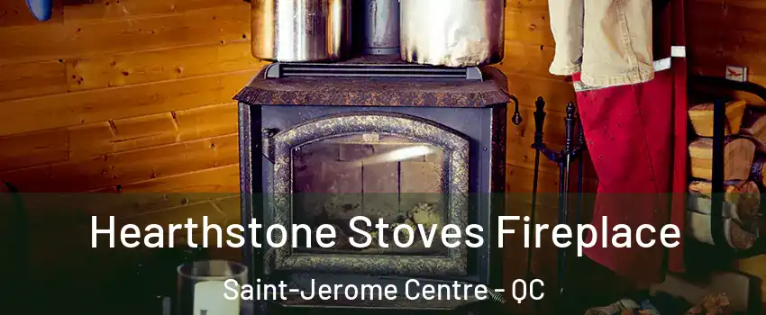 Hearthstone Stoves Fireplace Saint-Jerome Centre - QC