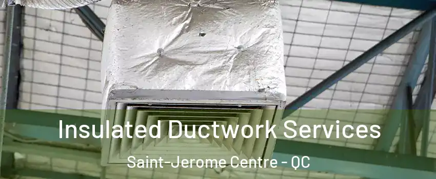  Insulated Ductwork Services Saint-Jerome Centre - QC