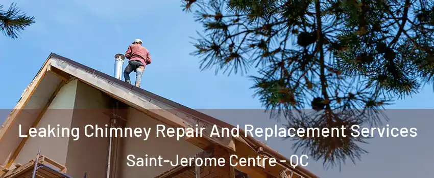  Leaking Chimney Repair And Replacement Services Saint-Jerome Centre - QC