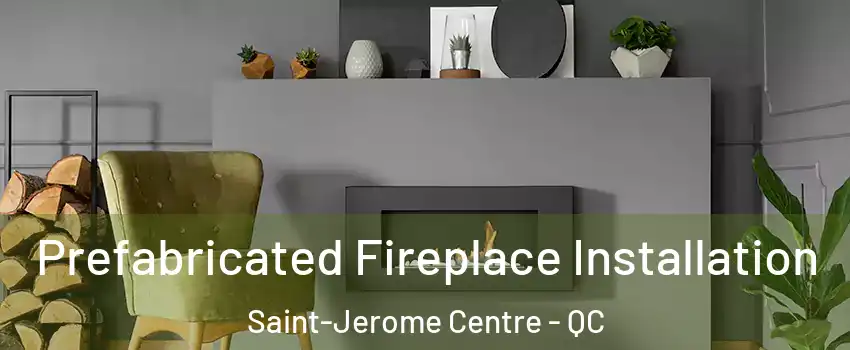  Prefabricated Fireplace Installation Saint-Jerome Centre - QC