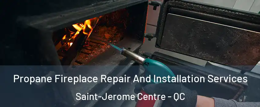  Propane Fireplace Repair And Installation Services Saint-Jerome Centre - QC