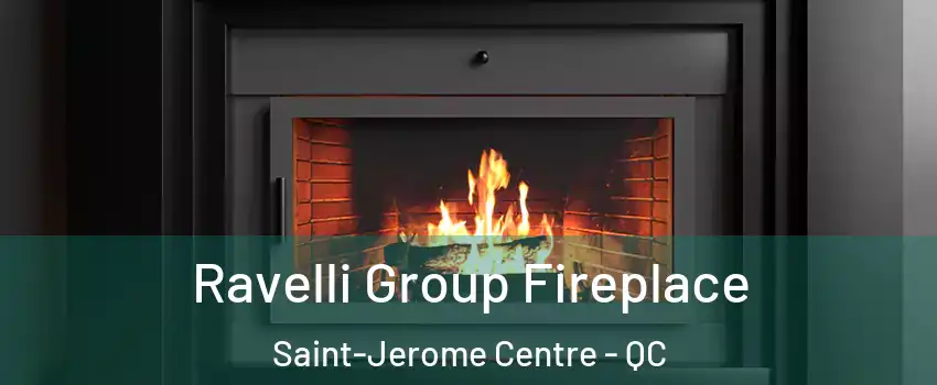 Ravelli Group Fireplace Saint-Jerome Centre - QC