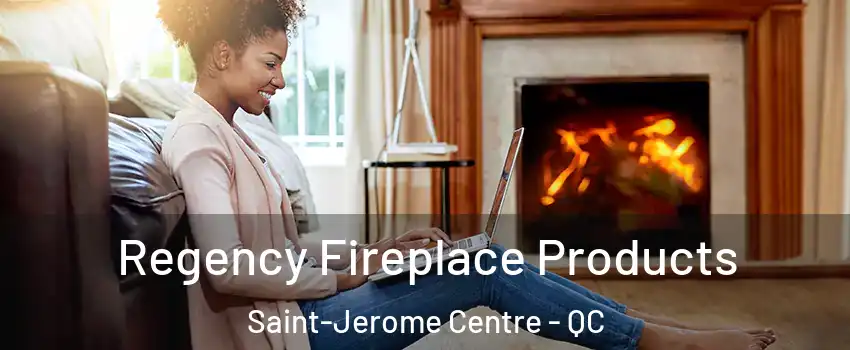 Regency Fireplace Products Saint-Jerome Centre - QC