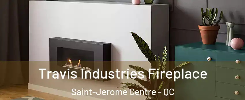 Travis Industries Fireplace Saint-Jerome Centre - QC