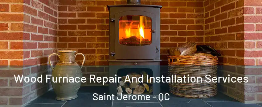  Wood Furnace Repair And Installation Services Saint Jerome - QC